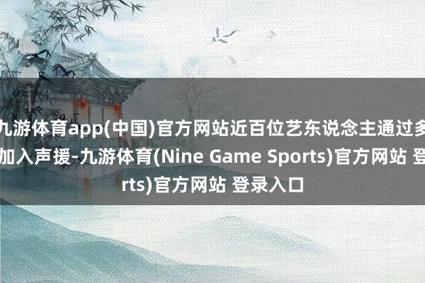 九游体育app(中国)官方网站近百位艺东说念主通过多样样子加入声援-九游体育(Nine Game Sports)官方网站 登录入口