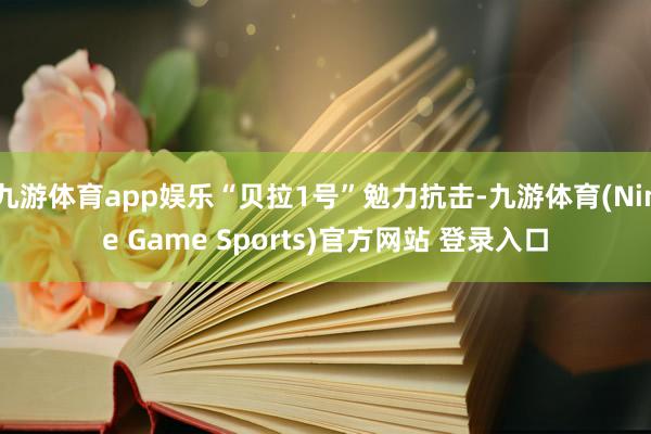 九游体育app娱乐“贝拉1号”勉力抗击-九游体育(Nine Game Sports)官方网站 登录入口