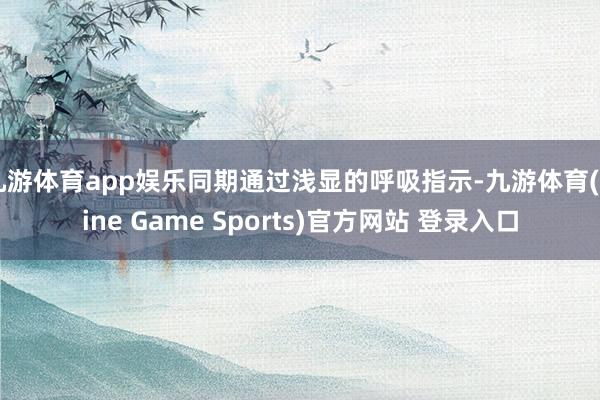 九游体育app娱乐同期通过浅显的呼吸指示-九游体育(Nine Game Sports)官方网站 登录入口