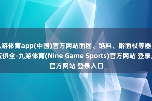 九游体育app(中国)官方网站面团、馅料、擀面杖等器用一应俱全-九游体育(Nine Game Sports)官方网站 登录入口