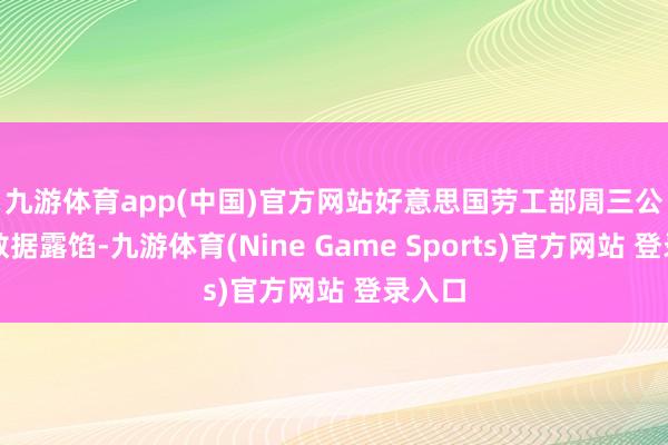 九游体育app(中国)官方网站　　好意思国劳工部周三公布的数据露馅-九游体育(Nine Game Sports)官方网站 登录入口