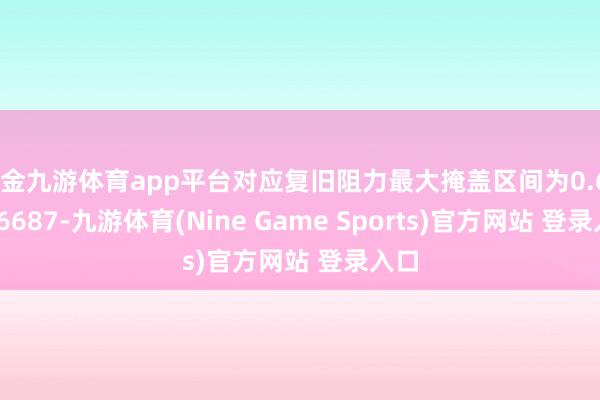 现金九游体育app平台对应复旧阻力最大掩盖区间为0.66-0.6687-九游体育(Nine Game Sports)官方网站 登录入口