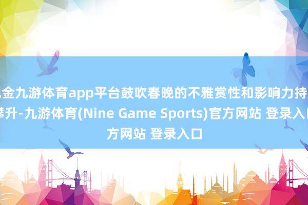 现金九游体育app平台鼓吹春晚的不雅赏性和影响力持续攀升-九游体育(Nine Game Sports)官方网站 登录入口